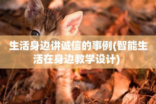 生活身邊講誠信的事例(智能生活在身邊教學設計) 