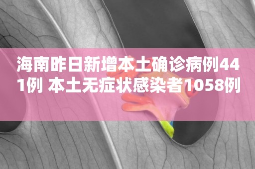 海南昨日新增本土確診病例441例 本土無癥狀感染者1058例 
