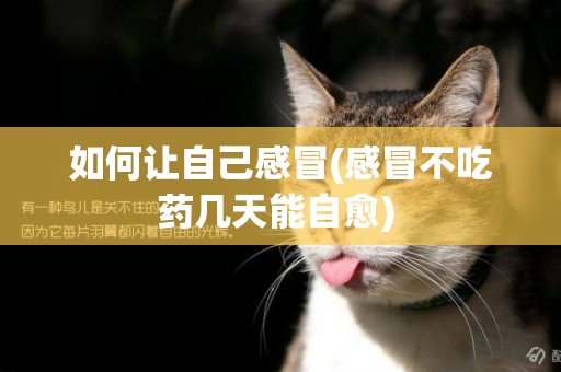 如何讓自己感冒(感冒不吃藥幾天能自愈) 