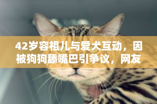 42歲容祖兒與愛犬互動，因被狗狗舔嘴巴引爭議，網友齊呼不理解 