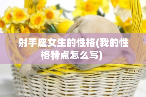 射手座女生的性格(我的性格特點怎么寫) 