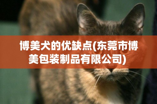 博美犬的優缺點(東莞市博美包裝制品有限公司) 