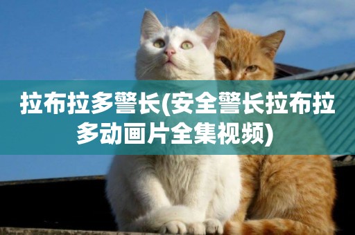 拉布拉多警長(安全警長拉布拉多動畫片全集視頻) 