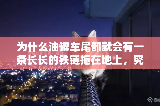 為什么油罐車尾部就會有一條長長的鐵鏈拖在地上，究竟有何用處？ 