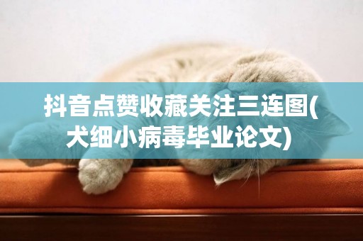 抖音點贊收藏關注三連圖(犬細小病毒畢業論文) 