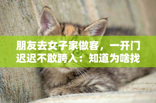 朋友去女子家做客，一開門遲遲不敢跨入：知道為啥找不到男朋友了 