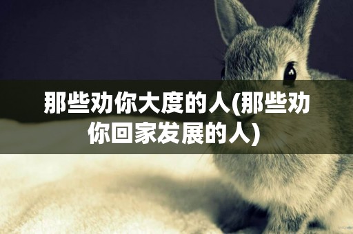 那些勸你大度的人(那些勸你回家發展的人) 