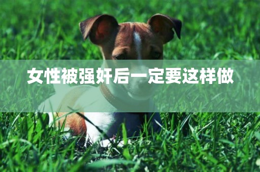 女性被強奸后一定要這樣做 