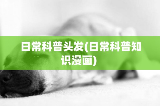 日常科普頭發(日常科普知識漫畫) 