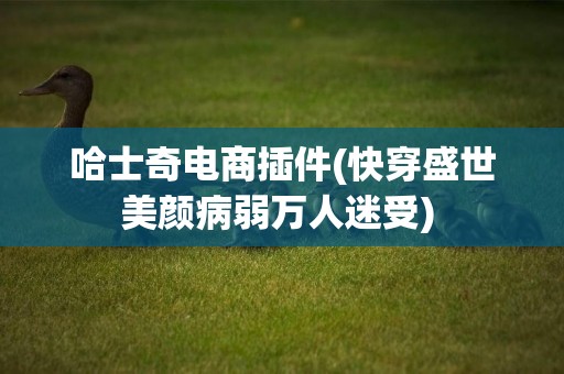 哈士奇電商插件(快穿盛世美顏病弱萬人迷受) 