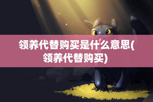 領養代替購買是什么意思(領養代替購買) 