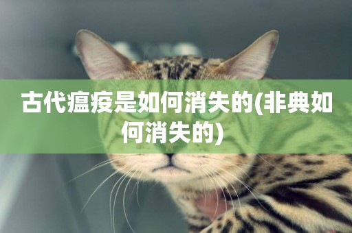 古代瘟疫是如何消失的(非典如何消失的) 