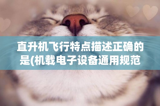 直升機飛行特點描述正確的是(機載電子設備通用規范) 