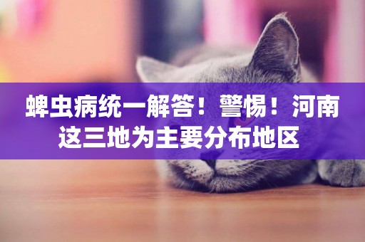 蜱蟲病統一解答！警惕！河南這三地為主要分布地區 