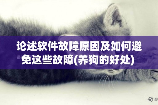 論述軟件故障原因及如何避免這些故障(養狗的好處) 