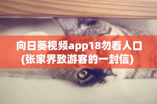 向日葵視頻app18勿看人口(張家界致游客的一封信) 