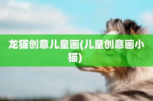 龍貓創意兒童畫(兒童創意畫小貓) 