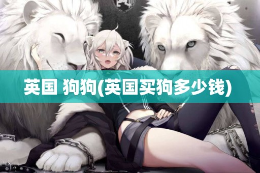 英國 狗狗(英國買狗多少錢) 