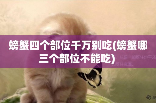 螃蟹四個部位千萬別吃(螃蟹哪三個部位不能吃) 
