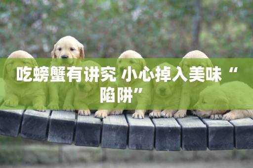 吃螃蟹有講究 小心掉入美味“陷阱” 