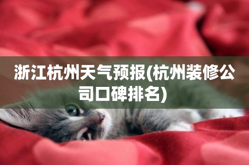 浙江杭州天氣預報(杭州裝修公司口碑排名) 