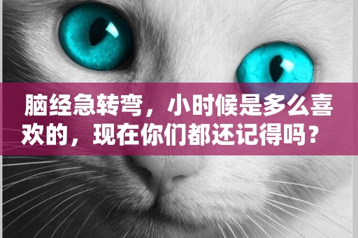 腦經急轉彎，小時候是多么喜歡的，現在你們都還記得嗎？ 