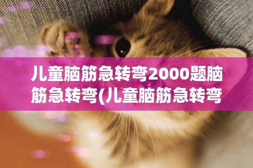 兒童腦筋急轉彎2000題腦筋急轉彎(兒童腦筋急轉彎20題) 