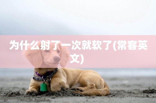 為什么射了一次就軟了(常客英文) 