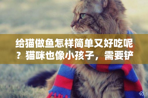 給貓做魚怎樣簡單又好吃呢？貓咪也像小孩子，需要鏟屎官挑刺哦 