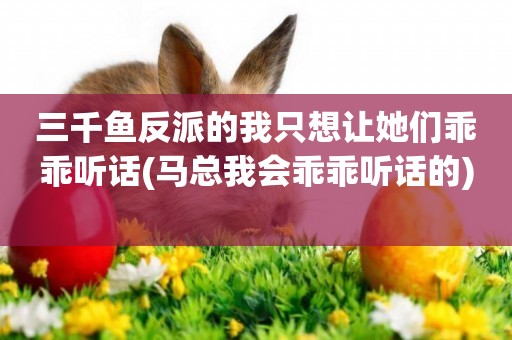 三千魚反派的我只想讓她們乖乖聽話(馬總我會乖乖聽話的) 