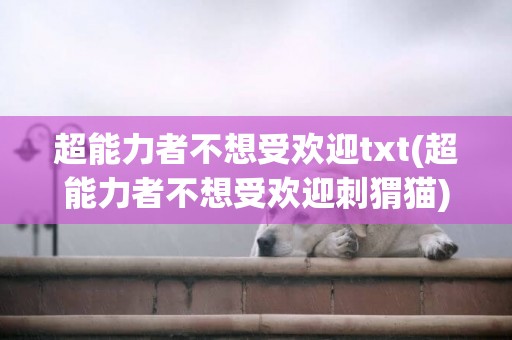 超能力者不想受歡迎txt(超能力者不想受歡迎刺猬貓) 