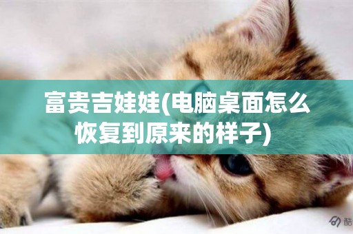 富貴吉娃娃(電腦桌面怎么恢復到原來的樣子) 