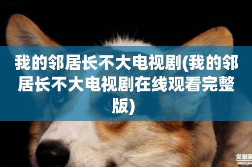 我的鄰居長不大電視劇(我的鄰居長不大電視劇在線觀看完整版) 