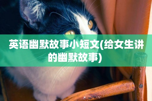 英語幽默故事小短文(給女生講的幽默故事) 