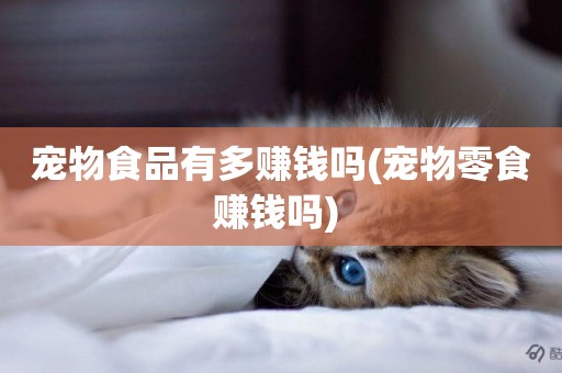 寵物食品有多賺錢嗎(寵物零食賺錢嗎) 