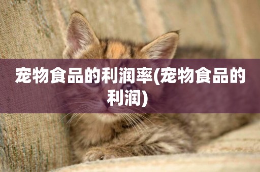 寵物食品的利潤率(寵物食品的利潤) 