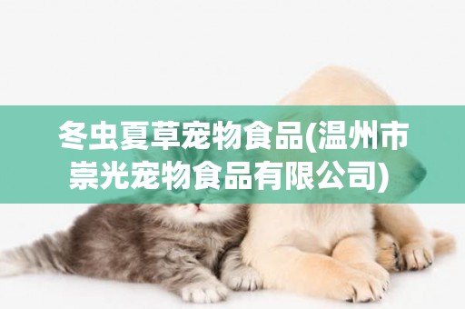冬蟲夏草寵物食品(溫州市崇光寵物食品有限公司) 