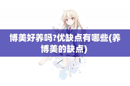 博美好養嗎?優缺點有哪些(養博美的缺點) 