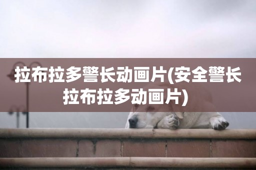 拉布拉多警長動畫片(安全警長拉布拉多動畫片) 