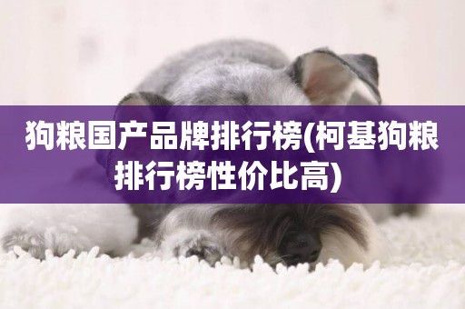 狗糧國產品牌排行榜(柯基狗糧排行榜性價比高) 