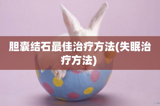 膽囊結石最佳治療方法(失眠治療方法) 
