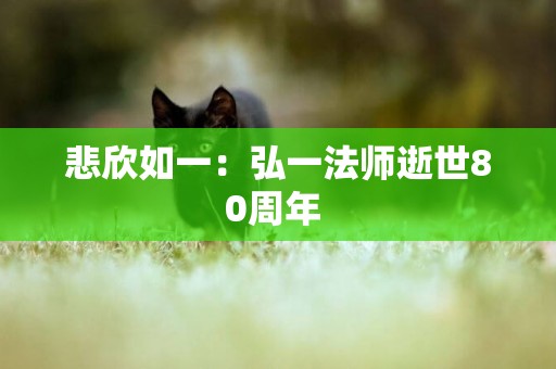 悲欣如一：弘一法師逝世80周年 