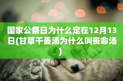 國家公祭日為什么定在12月13日(甘草干姜湯為什么叫喪命湯) 