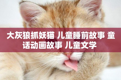 大灰狼抓妖貓 兒童睡前故事 童話動畫故事 兒童文學 