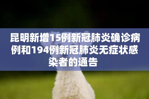 昆明新增15例新冠肺炎確診病例和194例新冠肺炎無癥狀感染者的通告 