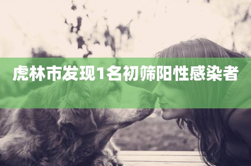 虎林市發現1名初篩陽性感染者 