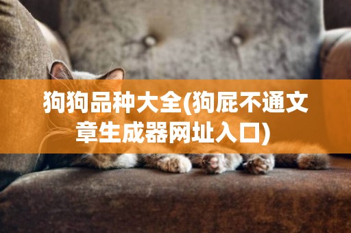 狗狗品種大全(狗屁不通文章生成器網址入口) 