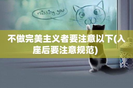 不做完美主義者要注意以下(入座后要注意規范) 