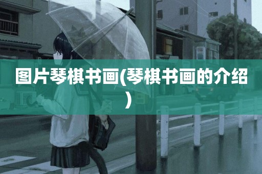 圖片琴棋書畫(琴棋書畫的介紹) 