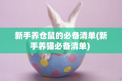 新手養倉鼠的必備清單(新手養貓必備清單) 